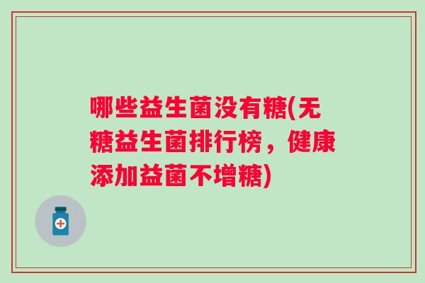 哪些益生菌没有糖(无糖益生菌排行榜，健康添加益菌不增糖)