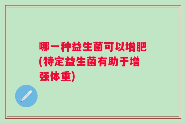 哪一种益生菌可以增肥(特定益生菌有助于增强体重)