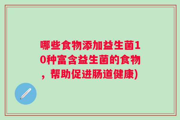 哪些食物添加益生菌10种富含益生菌的食物,帮助促进肠道健康) 哪些食物添加益生菌10种富含益生菌的食物,帮助促进肠道健康)