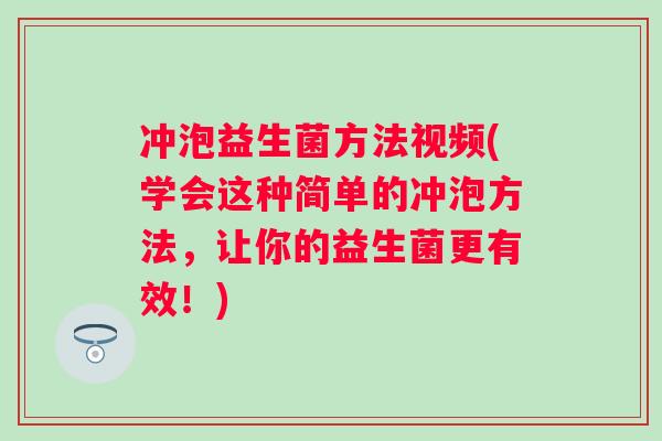 冲泡益生菌方法视频(学会这种简单的冲泡方法,让你的益生菌更有效!) 冲泡益生菌方法视频(学会这种简单的冲泡方法,让你的益生菌更有效!)