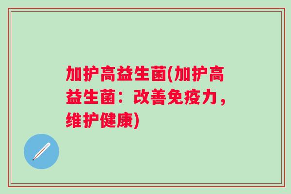加护高益生菌(加护高益生菌:改善力,维护健康) 加护高益生菌(加护高益生菌:改善力,维护健康)