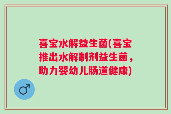 喜宝水解益生菌(喜宝推出水解制剂益生菌，助力婴幼儿肠道健康)