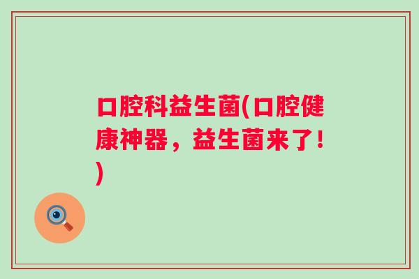 口腔科益生菌(口腔健康神器，益生菌来了！)