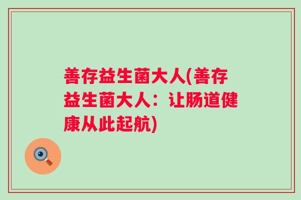 善存益生菌大人(善存益生菌大人:让肠道健康从此起航) 善存益生菌大人(善存益生菌大人:让肠道健康从此起航)