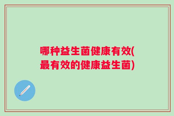 哪种益生菌健康有效(有效的健康益生菌)