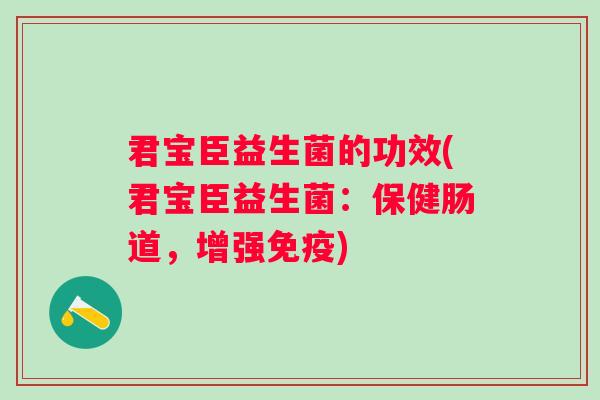 君宝臣益生菌的功效(君宝臣益生菌：保健肠道，增强)