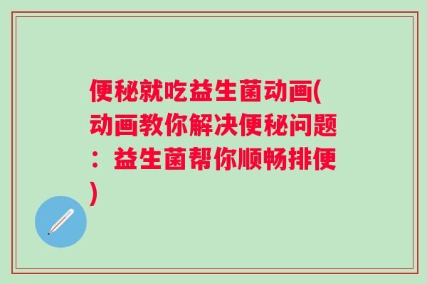 就吃益生菌动画(动画教你解决问题:益生菌帮你顺畅排便) 就吃益生菌动画(动画教你解决问题:益生菌帮你顺畅排便)