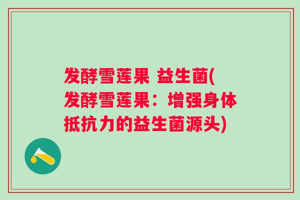 发酵雪莲果 益生菌(发酵雪莲果：增强身体的益生菌源头)