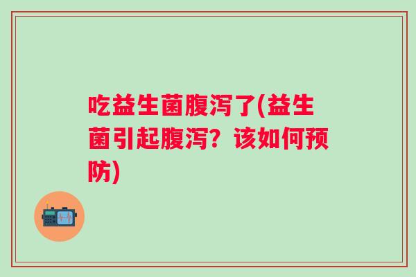 吃益生菌了(益生菌引起?该如何) 吃益生菌了(益生菌引起?该如何)