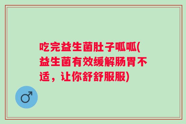 吃完益生菌肚子呱呱(益生菌有效缓解肠胃不适，让你舒舒服服)
