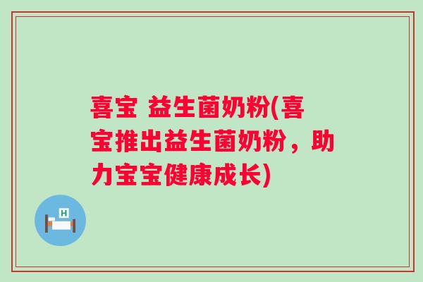 喜宝 益生菌奶粉(喜宝推出益生菌奶粉，助力宝宝健康成长)