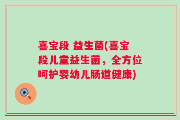 喜宝段 益生菌(喜宝段儿童益生菌，全方位呵护婴幼儿肠道健康)
