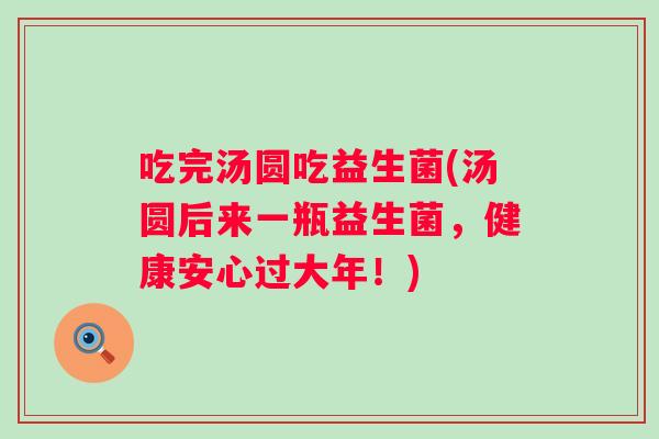 吃完汤圆吃益生菌(汤圆后来一瓶益生菌，健康安心过大年！)