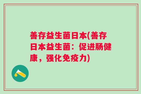 善存益生菌日本(善存日本益生菌:促进肠健康,强化力) 善存益生菌日本(善存日本益生菌:促进肠健康,强化力)