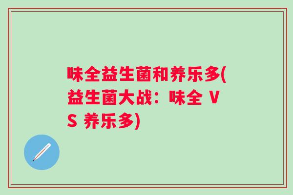 味全益生菌和养乐多(益生菌大战:味全 VS 养乐多) 味全益生菌和养乐多(益生菌大战:味全 VS 养乐多)