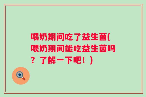 喂奶期间吃了益生菌(喂奶期间能吃益生菌吗?了解一下吧!) 喂奶期间吃了益生菌(喂奶期间能吃益生菌吗?了解一下吧!)
