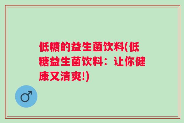 低糖的益生菌饮料(低糖益生菌饮料:让你健康又清爽!) 低糖的益生菌饮料(低糖益生菌饮料:让你健康又清爽!)