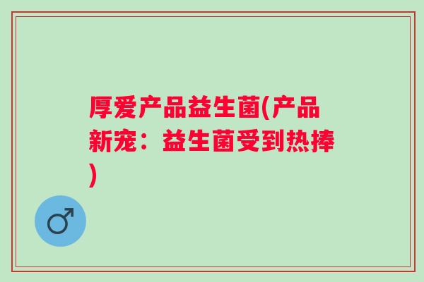 厚爱产品益生菌(产品新宠：益生菌受到热捧)