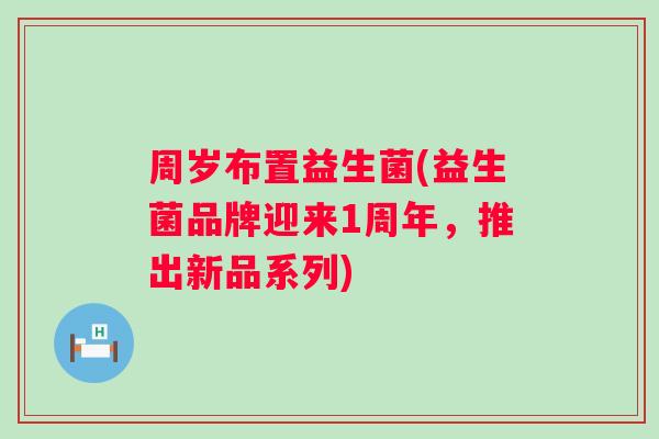 周岁布置益生菌(益生菌品牌迎来1周年，推出新品系列)