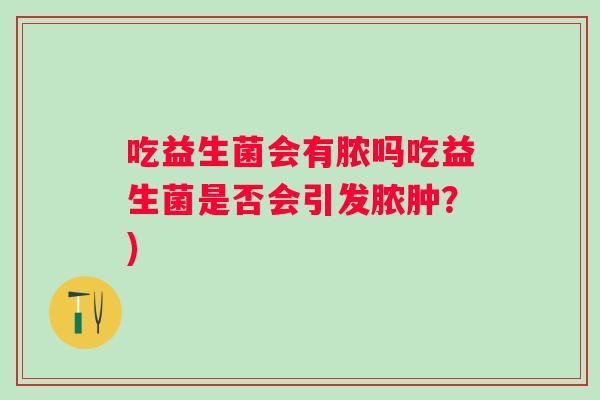 吃益生菌会有脓吗吃益生菌是否会引发脓肿？)