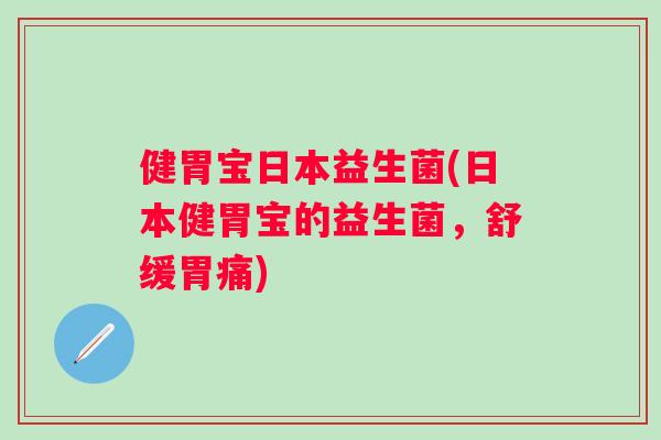 健胃宝日本益生菌(日本健胃宝的益生菌，舒缓胃痛)