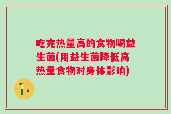 吃完热量高的食物喝益生菌(用益生菌降低高热量食物对身体影响)