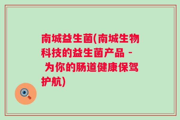 南城益生菌(南城生物科技的益生菌产品 - 为你的肠道健康保驾护航)