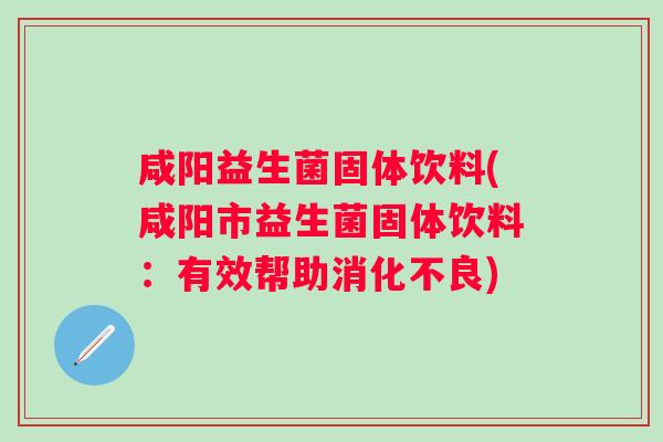 咸阳益生菌固体饮料(咸阳市益生菌固体饮料：有效帮助)