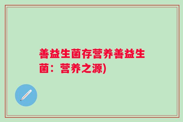 善益生菌存营养善益生菌：营养之源)