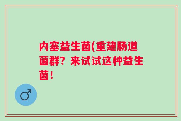 内塞益生菌(重建肠道菌群？来试试这种益生菌！
