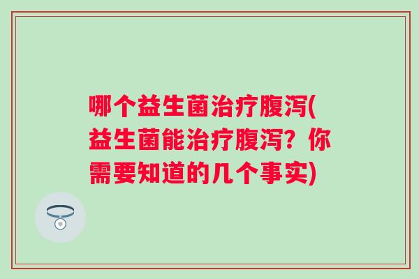 哪个益生菌(益生菌能？你需要知道的几个事实)