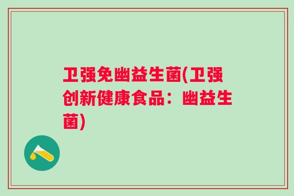 卫强免幽益生菌(卫强创新健康食品：幽益生菌)