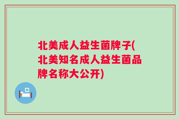 北美成人益生菌牌子(北美知名成人益生菌品牌名称大公开) 北美成人益生菌牌子(北美知名成人益生菌品牌名称大公开)
