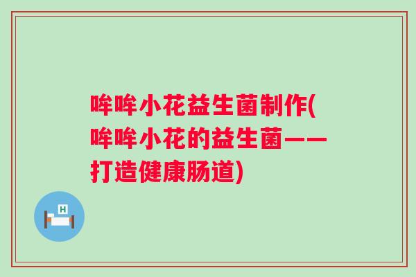 哞哞小花益生菌制作(哞哞小花的益生菌——打造健康肠道)