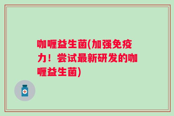 咖喱益生菌(加强力!尝试新研发的咖喱益生菌) 咖喱益生菌(加强力!尝试新研发的咖喱益生菌)