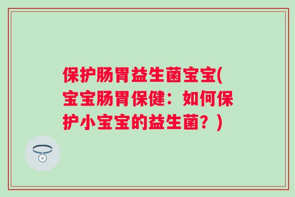 保护肠胃益生菌宝宝(宝宝肠胃保健：如何保护小宝宝的益生菌？)