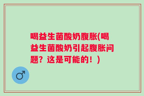 喝益生菌酸奶(喝益生菌酸奶引起问题?这是可能的!) 喝益生菌酸奶(喝益生菌酸奶引起问题?这是可能的!)