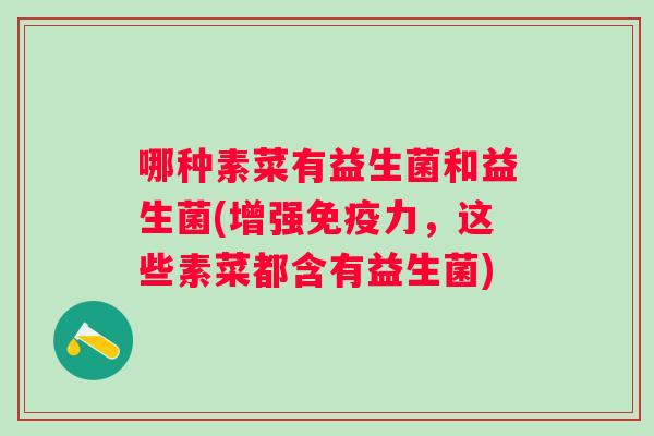 哪种素菜有益生菌和益生菌(增强免疫力，这些素菜都含有益生菌)