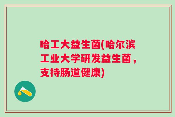 哈工大益生菌(哈尔滨工业大学研发益生菌,支持肠道健康) 哈工大益生菌(哈尔滨工业大学研发益生菌,支持肠道健康)