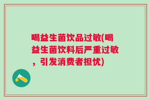 喝益生菌饮品过敏(喝益生菌饮料后严重过敏，引发消费者担忧)