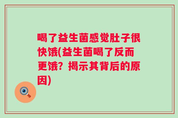 喝了益生菌感觉肚子很快饿(益生菌喝了反而更饿?揭示其背后的原因) 喝了益生菌感觉肚子很快饿(益生菌喝了反而更饿?揭示其背后的原因)