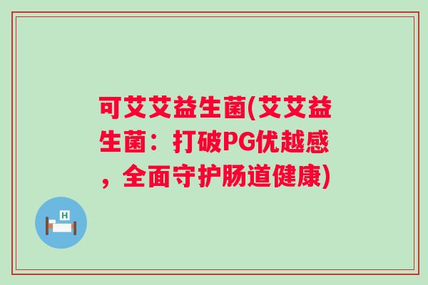 可艾艾益生菌(艾艾益生菌：打破PG优越感，全面守护肠道健康)