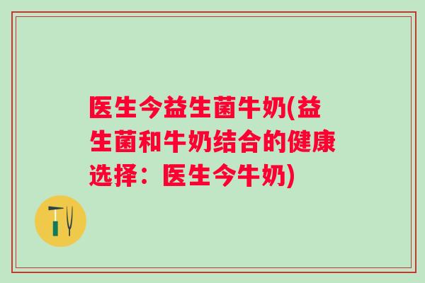 医生今益生菌牛奶(益生菌和牛奶结合的健康选择：医生今牛奶)