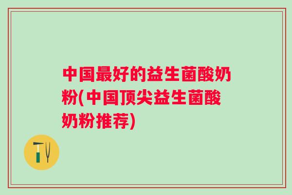 中国好的益生菌酸奶粉(中国益生菌酸奶粉推荐)