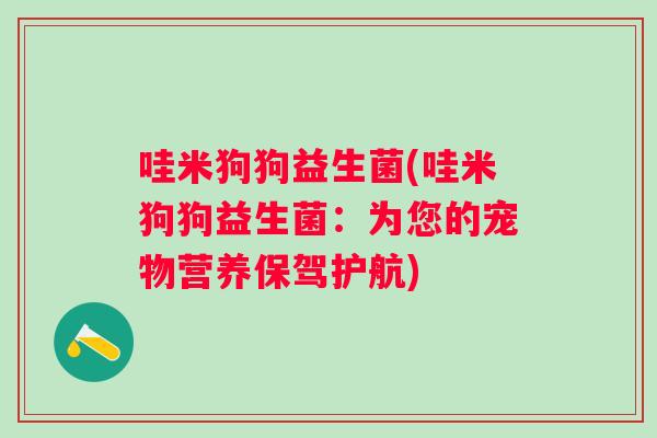 哇米狗狗益生菌(哇米狗狗益生菌:为您的宠物营养保驾护航) 哇米狗狗益生菌(哇米狗狗益生菌:为您的宠物营养保驾护航)