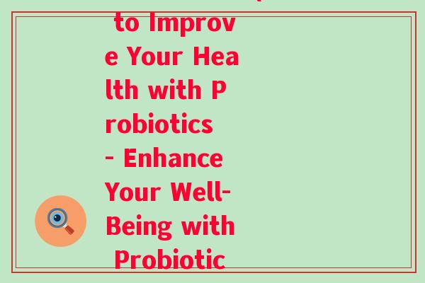 喝益生菌英语(How to Improve Your Health with Probiotics - Enhance Your Well-Being with Probiotics) 喝益生菌英语(How to Improve Your Health with Probiotics - Enhance Your Well-Being with Probiotics)