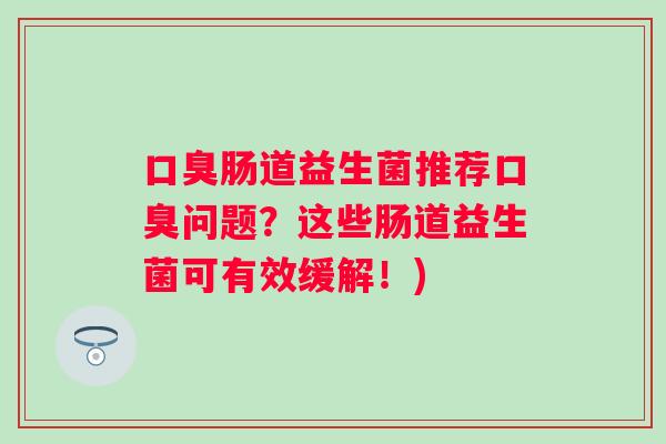 肠道益生菌推荐问题?这些肠道益生菌可有效缓解!) 肠道益生菌推荐问题?这些肠道益生菌可有效缓解!)