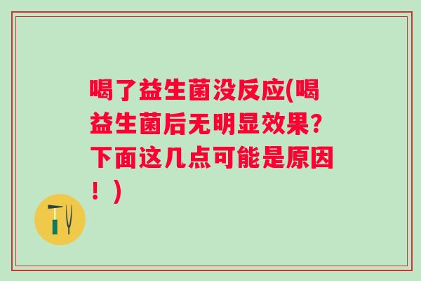 喝了益生菌没反应(喝益生菌后无明显效果?下面这几点可能是原因!) 喝了益生菌没反应(喝益生菌后无明显效果?下面这几点可能是原因!)