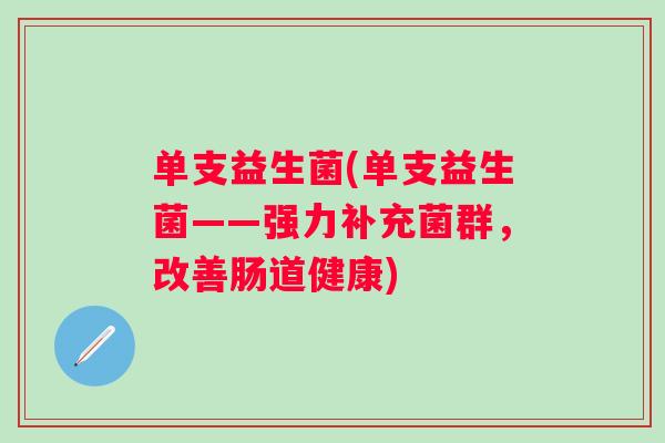 单支益生菌(单支益生菌——强力补充菌群,改善肠道健康) 单支益生菌(单支益生菌——强力补充菌群,改善肠道健康)