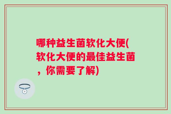 哪种益生菌软化大便(软化大便的佳益生菌，你需要了解)